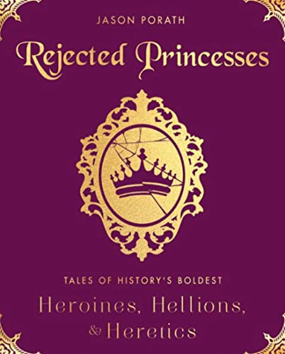 Rejected Princesses: Tales of History's Boldest Heroines, Hellions, and Heretics von Dey Street Books
