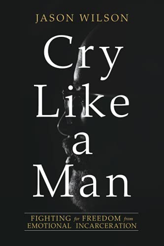 Cry Like a Man: Fighting for Freedom from Emotional Incarceration von David C Cook