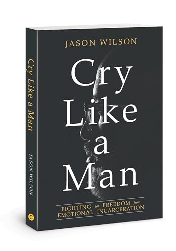 Cry Like a Man: Fighting for Freedom from Emotional Incarceration von David C Cook