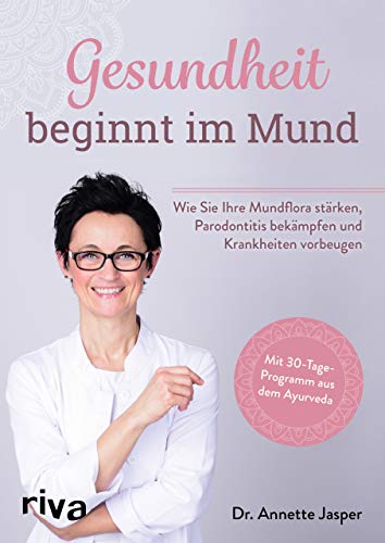 Gesundheit beginnt im Mund: Wie Sie Ihre Mundflora stärken, Parodontitis bekämpfen und Krankheiten vorbeugen. Mit 30-Tage-Programm aus dem Ayurveda von RIVA