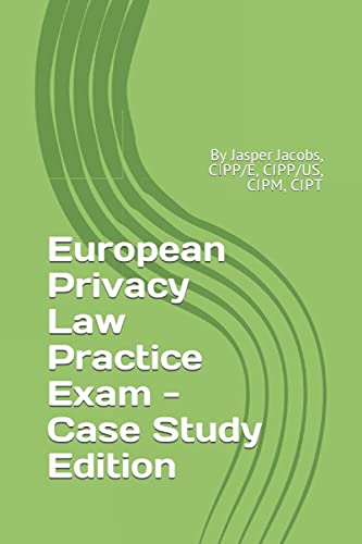 European Privacy Law Practice Exam - Case Study Edition: By Jasper Jacobs, CIPP/E, CIPP/US, CIPM, CIPT