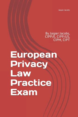 European Privacy Law Practice Exam: By Jasper Jacobs, CIPP/E, CIPP/US, CIPM, CIPT