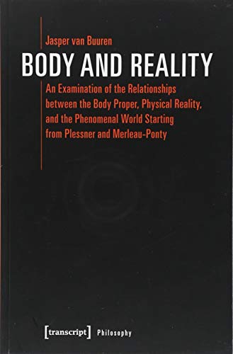 Body and Reality: An Examination of the Relationships between the Body Proper, Physical Reality, and the Phenomenal World Starting from Plessner and Merleau-Ponty (Edition Moderne Postmoderne) von Transcript Verlag