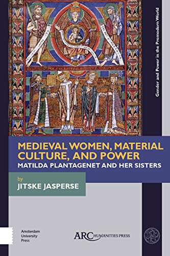 Medieval Women, Material Culture, and Power: Matilda Plantagenet and Her Sisters (Gender and Power in the Premodern World) von ARC Humanities Press