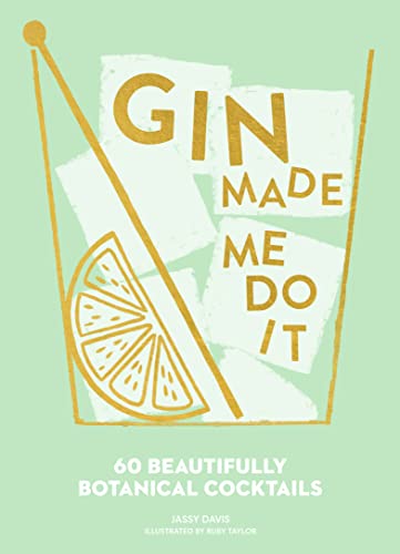Gin Made Me Do It: 60 Beautifully Botanical Cocktails. A Comprehensive Guide To Gin Cocktails And Mixology