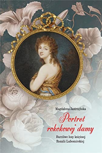Portret rokokowej damy: Burzliwe losy księżnej Rozalii Lubomirskiej von LTW