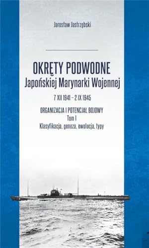 Okręty podwodne Japońskiej Marynarki Wojennej: 7 XII 1941 – 2 IX 1945 Organizacja i potencjał bojowy Okręty podwodne Japońskiej Marynarki Wojennej: 7 XII 1941 – 2 IX 1945 Organizacja i potencjał bojowy von Inforteditions