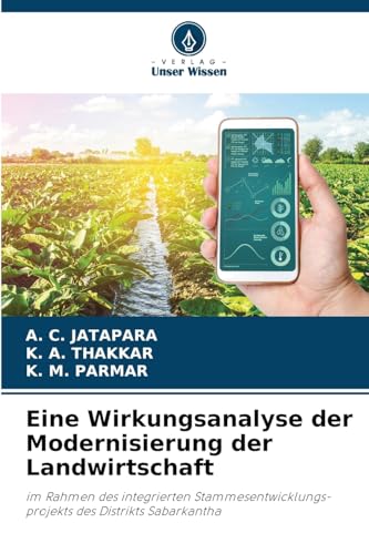 Eine Wirkungsanalyse der Modernisierung der Landwirtschaft: im Rahmen des integrierten Stammesentwicklungs-projekts des Distrikts Sabarkantha von Verlag Unser Wissen