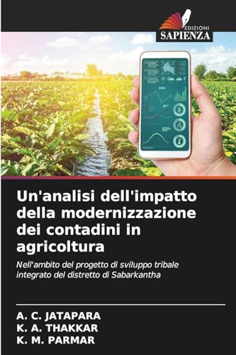 Un'analisi dell'impatto della modernizzazione dei contadini in agricoltura: Nell'ambito del progetto di sviluppo tribale integrato del distretto di Sabarkantha von Edizioni Sapienza
