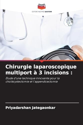Chirurgie laparoscopique multiport à 3 incisions :: Étude d'une technique innovante pour la cholécystectomie et l'appendicectomie von Editions Notre Savoir