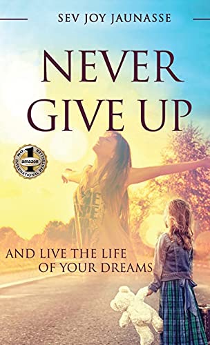 NEVER GIVE UP: And Live the Life of Your Dreams