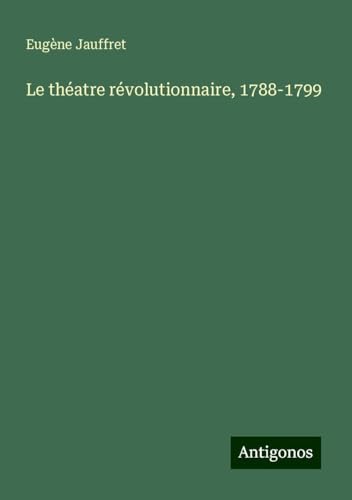Le théatre révolutionnaire, 1788-1799 von Antigonos Verlag