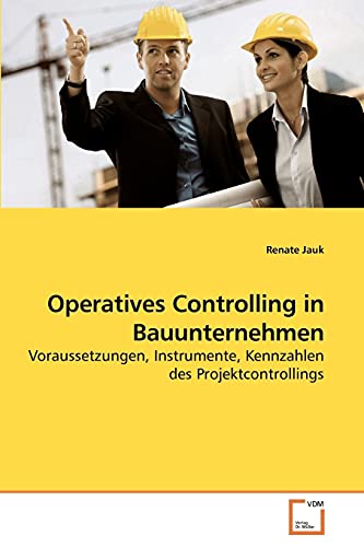 Operatives Controlling in Bauunternehmen: Voraussetzungen, Instrumente, Kennzahlen des Projektcontrollings von VDM Verlag