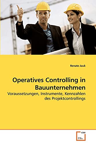 Operatives Controlling in Bauunternehmen: Voraussetzungen, Instrumente, Kennzahlen des Projektcontrollings Operatives Controlling in Bauunternehmen: Voraussetzungen, Instrumente, Kennzahlen des Projektcontrollings