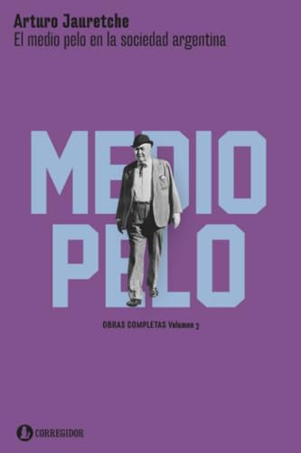 El medio pelo en la sociedad argentina: Apuntes para una sociología nacional (Obras completas, Band 3) von EDICIONES CORREGIDOR | ARGENTINA