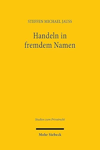 Handeln in fremdem Namen: Ein Beitrag zur Dogmatik des Stellvertretungsrechts (Studien zum Privatrecht) von Mohr Siebeck