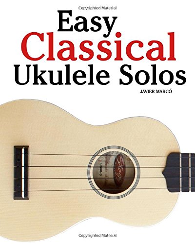 Easy Classical Ukulele Solos: Featuring music of Bach, Mozart, Beethoven, Vivaldi and other composers. In Standard Notation and TAB von CreateSpace Independent Publishing Platform