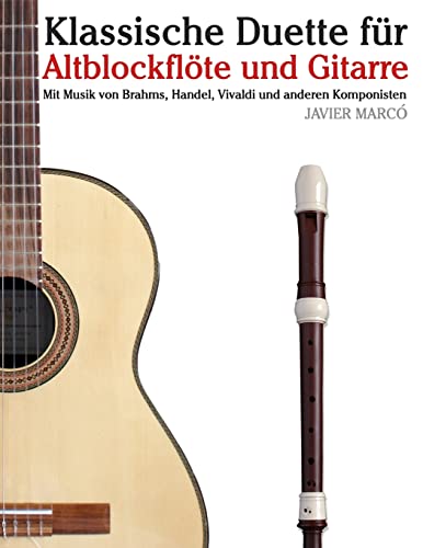 Klassische Duette für Altblockflöte und Gitarre: Altblockflöte für Anfänger. Mit Musik von Brahms, Handel, Vivaldi und anderen Komponisten von CREATESPACE