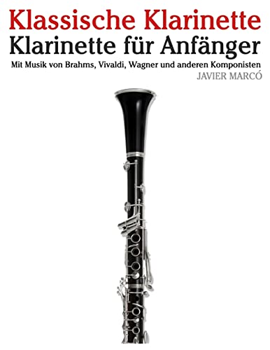 Klassische Klarinette: Klarinette für Anfänger. Mit Musik von Brahms, Vivaldi, Wagner und anderen Komponisten von Createspace Independent Publishing Platform