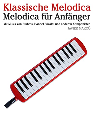 Klassische Melodica: Melodica für Anfänger. Mit Musik von Brahms, Handel, Vivaldi und anderen Komponisten von Createspace Independent Publishing Platform
