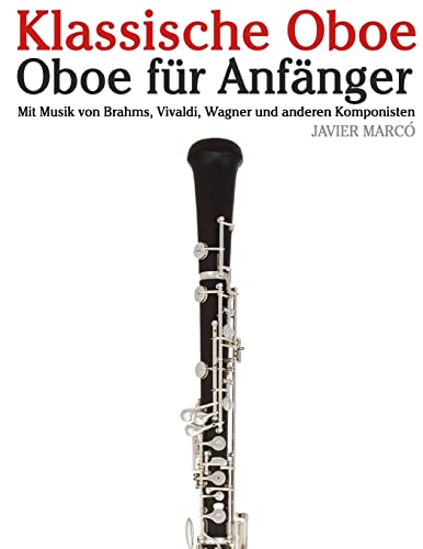 Klassische Oboe: Oboe für Anfänger. Mit Musik von Brahms, Vivaldi, Wagner und anderen Komponisten von Createspace Independent Publishing Platform
