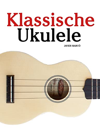 Klassische Ukulele: Ukulele für Anfänger. Mit Musik von Bach, Beethoven, Mozart und anderen Komponisten von CREATESPACE