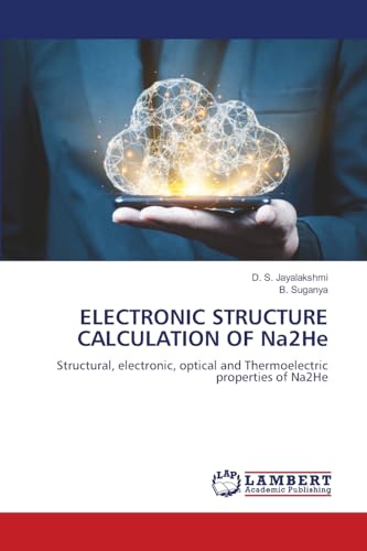 ELECTRONIC STRUCTURE CALCULATION OF Na2He: Structural, electronic, optical and Thermoelectric properties of Na2He von LAP LAMBERT Academic Publishing