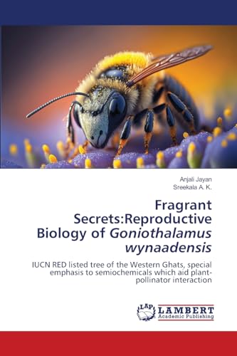 Fragrant Secrets:Reproductive Biology of Goniothalamus wynaadensis: IUCN RED listed tree of the Western Ghats, special emphasis to semiochemicals which aid plant-pollinator interaction von LAP LAMBERT Academic Publishing