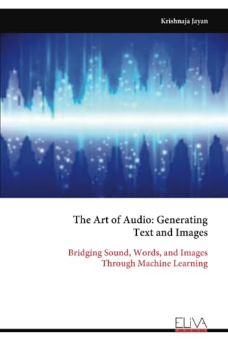 The Art of Audio: Generating Text and Images: Bridging Sound, Words, and Images Through Machine Learning von Eliva Press