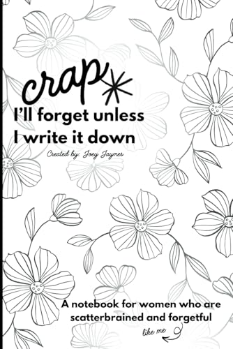 Crap I'd Forget If I Didn’t Write It Down: A Notebook for Women Who Are Scatterbrained and Forgetful: Blank pages for your busy mind! A perfect gag or ... thoughts, prayers, and everything you forget. Crap I'd Forget If I Didn’t Write It Down: A Notebook for Women Who Are Scatterbrained and Forgetful: Blank pages for your busy mind! A perfect gag or ... thoughts, prayers, and everything you forget.