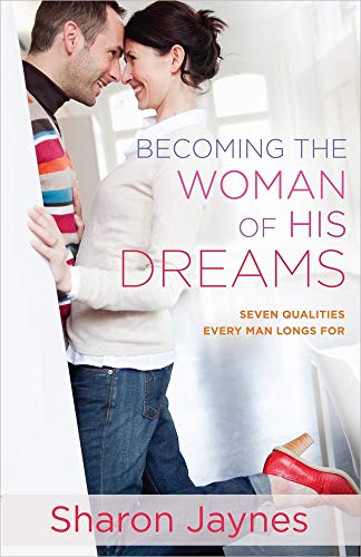 Becoming the Woman of His Dreams: Seven Qualities Every Man Longs For Becoming the Woman of His Dreams: Seven Qualities Every Man Longs For