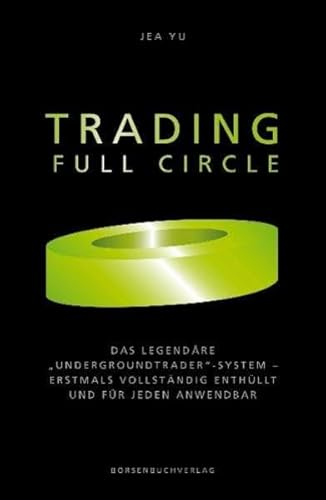 Trading Full Circle: Das legendäre "Undergroundtrader"-System - erstmals vollständig enthüllt und für jeden anwendbar: Das legendäre ... vollständig enthüllt und für jeden anwendbar
