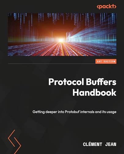 Protocol Buffers Handbook: Getting deeper into Protobuf internals and its usage von Packt Publishing
