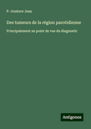 Des tumeurs de la région parotidienne: Principalement au point de vue du diagnostic von Antigonos Verlag