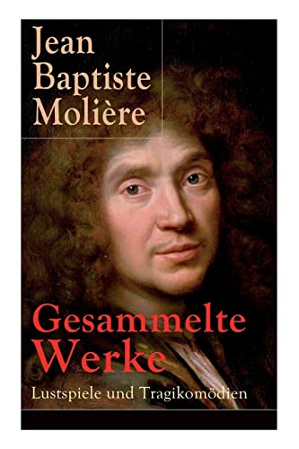 Gesammelte Werke: Lustspiele und Tragikomödien: Lustspiele und Tragikomödien: Der Misanthrop + Tartuffe + Die erzwungene Heirath + Der Geizige + Die ... + Der eingebildete Kranke + Die Zierpuppen