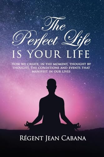 THE PERFECT LIFE Is Your Life: How we create, in the moment, thought by thought, the conditions and events that manifest in our lives von Amz Book Publishing Services