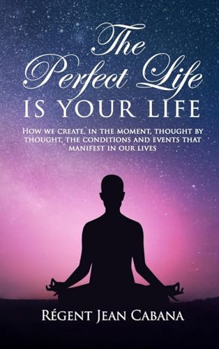 THE PERFECT LIFE Is Your Life: How we create, in the moment, thought by thought, the conditions and events that manifest in our lives von Amz Book Publishing Services