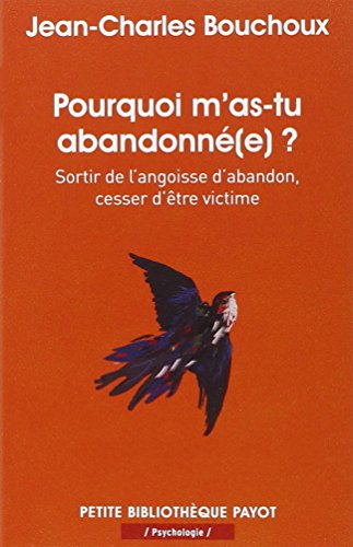 Pourquoi m'as-tu abandonné(e) ?: Sortir de l'angoisse d'abandon, cesser d'être victime