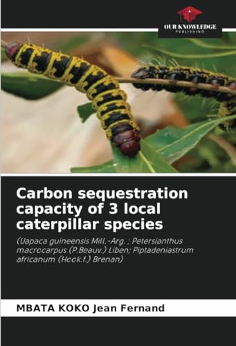 Carbon sequestration capacity of 3 local caterpillar species: (Uapaca guineensis Mill.-Arg. ; Petersianthus macrocarpus (P.Beauv.) Liben; Piptadeniastrum africanum (Hook.f.) Brenan) von Our Knowledge Publishing