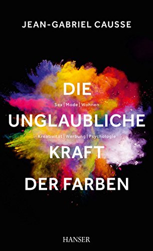 Die unglaubliche Kraft der Farben: Sex, Mode, Wohnen, Kreativität, Werbung, Psychologie