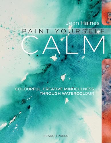 Paint Yourself Calm: Colourful, Creative Mindfulness Through Watercolour