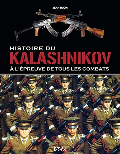 Histoire du Kalashnikov - à l'épreuve de tous les combats: A l'épreuve de tous les combats Histoire du Kalashnikov - à l'épreuve de tous les combats: A l'épreuve de tous les combats