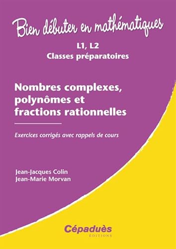 Nombres complexes, polynômes et fractions rationnelles - Exercices corrigés ave rappels de cours - Collection : Bien Débuter en Mathématiques: Exercices corrigés avec rappels de cours von Cépaduès