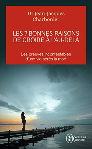 Les 7 bonnes raisons de croire à l'Au-Delà: Le livre à offrir aux sceptiques et aux détracteurs von J'AI LU