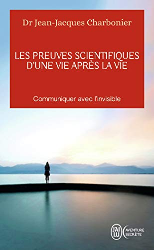 Les preuves scientifiques d'une Vie après la vie: Communiquer avec l'invisible Les preuves scientifiques d'une Vie après la vie: Communiquer avec l'invisible