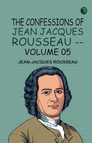 The Confessions of Jean Jacques Rousseau -- Volume 05 von Zinc Read