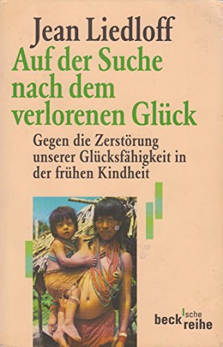 Auf der Suche nach dem verlorenen Glück. Gegen die Zerstörung unserer Glücksfähigkeit in der frühen Kindheit.