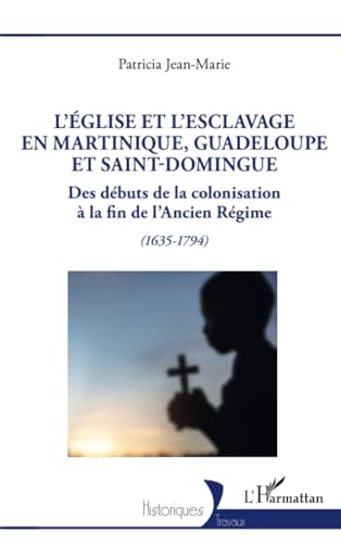 L’Église et l’esclavage en Martinique, Guadeloupe et Saint-Domingue: Des débuts de la colonisation à la fin de l’Ancien Régime (1635-1794) von Editions L'Harmattan