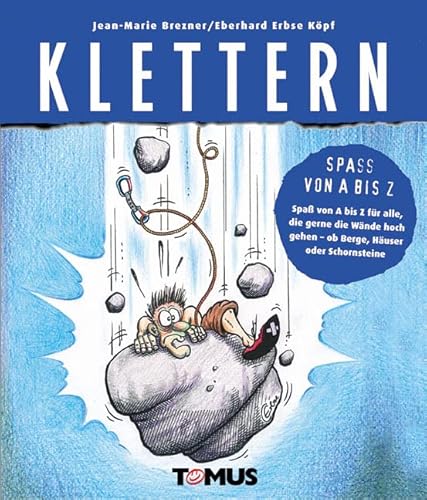 Klettern: Spaß von A bis Z für alle, die gerne die Wände hoch gehen - ob Berge, Häuser oder Schornsteine von Tomus Verlag GmbH