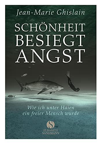 Schönheit besiegt Angst: Wie ich unter Haien ein freier Mensch wurde von Elisabeth Sandmann Verlag